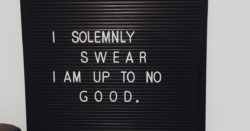 A sign on a black background that says "I solemnly swear I am Up To No Good."